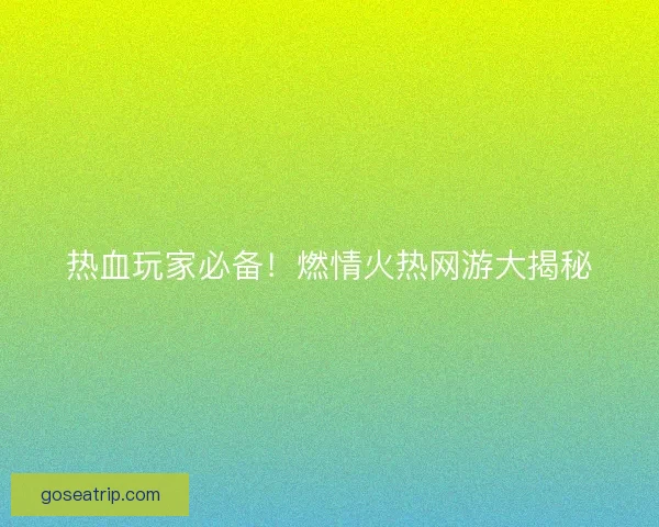 热血玩家必备！燃情火热网游大揭秘
