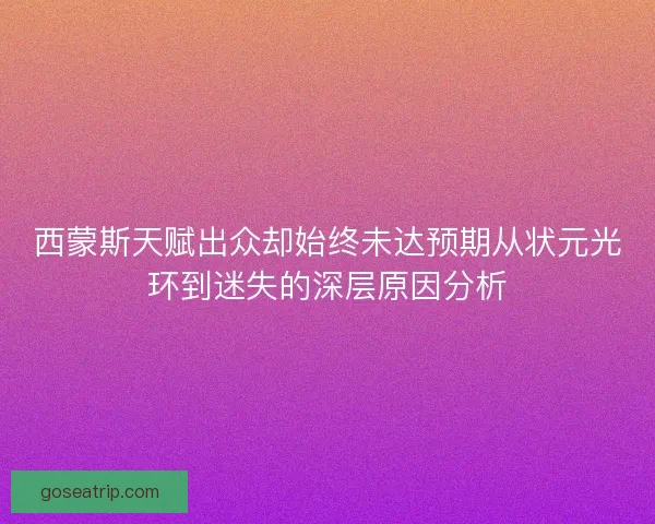西蒙斯天赋出众却始终未达预期从状元光环到迷失的深层原因分析